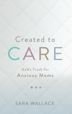 Created to Care: God's Truth for Anxious Moms 1629956422 Book Cover
