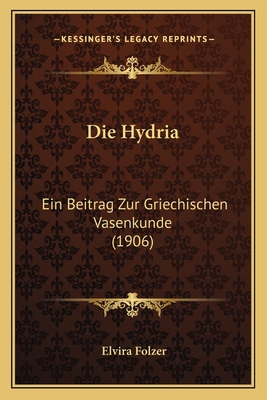 Die Hydria: Ein Beitrag Zur Griechischen Vasenk... [German] 1168310008 Book Cover