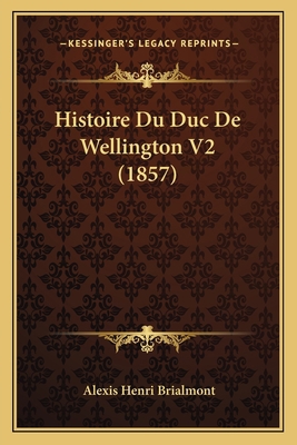 Histoire Du Duc De Wellington V2 (1857) [French] 1166791483 Book Cover