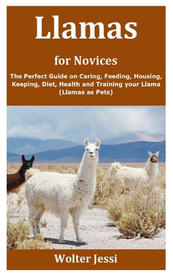 Llamas for Novices: The Perfect Guide on Caring, Feeding, Housing, Keeping, Diet, Health and Training your Llama (Llamas as Pets) B08F6TVYJB Book Cover