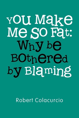 You Make Me So Fat: Why be Bothered by Blaming B0DK3ZSTCH Book Cover