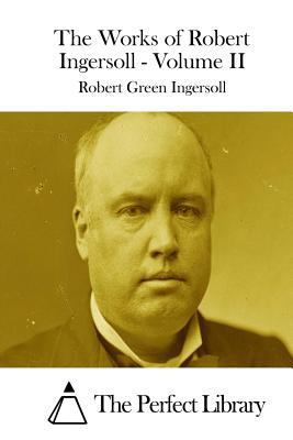 The Works of Robert Ingersoll - Volume II 1511850078 Book Cover