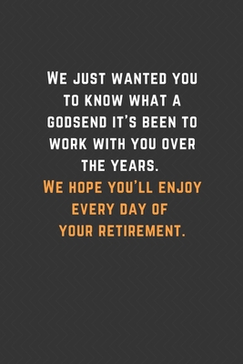 We just wanted you to know what a godsend it’s been to work with you over the years. We hope you’ll enjoy every day of your retirement.: Blank Lined ... You Message Coworker, Boss Goodbye Gifts