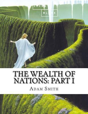 The Wealth of Nations: Part I 1548740829 Book Cover