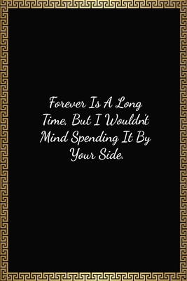Forever Is A Long Time, But I Wouldn’t Mind Spending It By Your Side: Funny Valentines Day Gift For Him/Her, Lined Journal Notebook (120 Pages, 6 x 9 Inches)