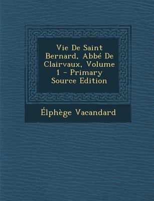 Vie de Saint Bernard, ABBE de Clairvaux, Volume 1 [French] 1294655787 Book Cover
