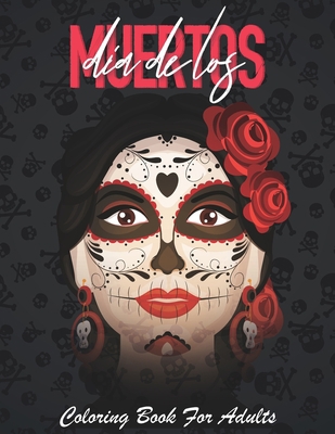 Dia De Los Muertos Coloring Book: Día de Los Muertos: A Day of the Dead Sugar Skull Coloring Book for Adults & Teens. (Relief, Mindful Meditation & Relaxation) B08HS5K2RB Book Cover