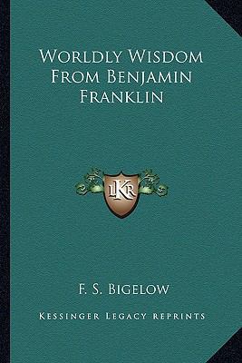 Worldly Wisdom From Benjamin Franklin 1163758515 Book Cover