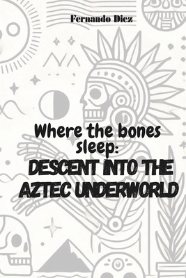 Where the bones sleep: Descent into the Aztec u... B0F6M3RG26 Book Cover