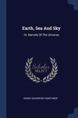 Earth, Sea And Sky: Or, Marvels Of The Universe 1377147452 Book Cover