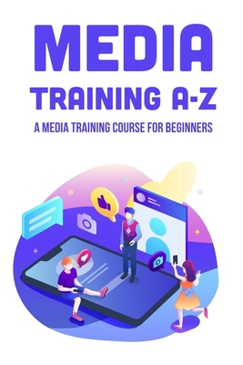 Media Training A-Z: A Media Training Course For... B098RS71YJ Book Cover