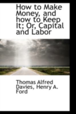 How to Make Money, and How to Keep It; Or, Capi... 0559539517 Book Cover