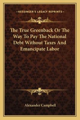 The True Greenback Or The Way To Pay The Nation... 1163075817 Book Cover