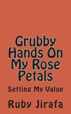 Grubby Hands On My Rose Petals: Setting My Value 1484102517 Book Cover