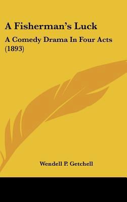 A Fisherman's Luck: A Comedy Drama in Four Acts... 1162076003 Book Cover