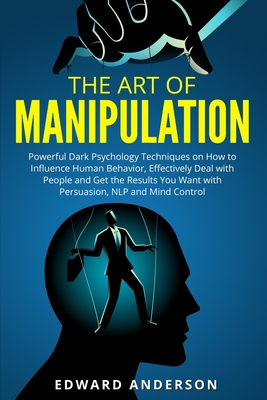 Paperback The Art of Manipulation: Powerful Dark Psychology Techniques on How to Influence Human Behavior and Get the Results You Want with Persuasion, Mind Control and NLP Book