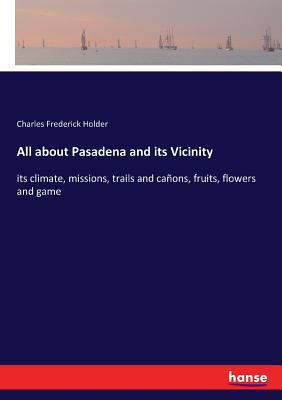 All about Pasadena and its Vicinity: its climat... 3337381626 Book Cover