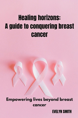 Healing horizons: a guide to conquering breast ... B0CSDYF6RL Book Cover