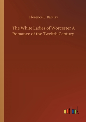 The White Ladies of Worcester A Romance of the ... 3734097029 Book Cover