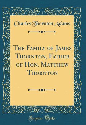 The Family of James Thornton, Father of Hon. Ma... 0266755925 Book Cover