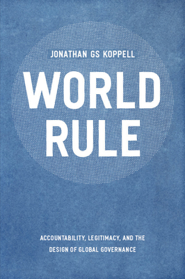 World Rule : Accountability, Legitimacy, and the Design of Global Governance