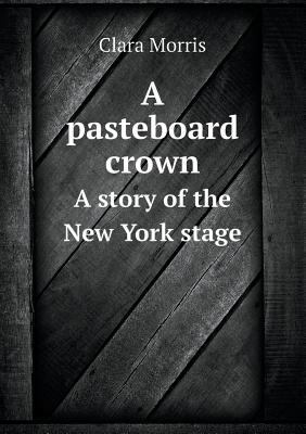 A Pasteboard Crown a Story of the New York Stage 5518438087 Book Cover