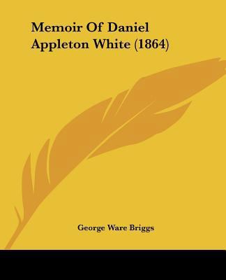 Memoir Of Daniel Appleton White (1864) 1104356767 Book Cover