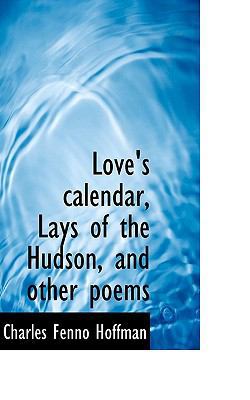 Love's Calendar, Lays of the Hudson, and Other ... 1117059391 Book Cover