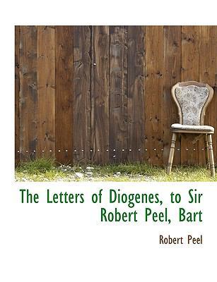 The Letters of Diogenes, to Sir Robert Peel, Bart [Large Print] 1115283375 Book Cover