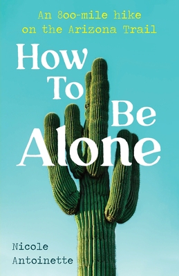 How To Be Alone: an 800-mile hike on the Arizon... B0BT3Z5CZS Book Cover