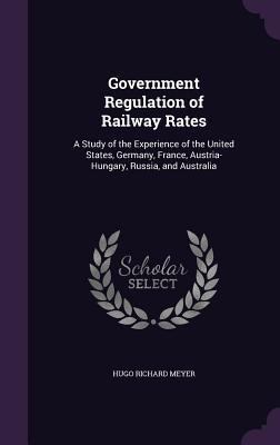 Government Regulation of Railway Rates: A Study... 1357161190 Book Cover