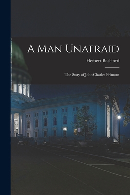 A Man Unafraid; the Story of John Charles Frémont 1013555376 Book Cover