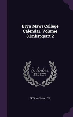Bryn Mawr College Calendar, Volume 8, part 2 1358684162 Book Cover