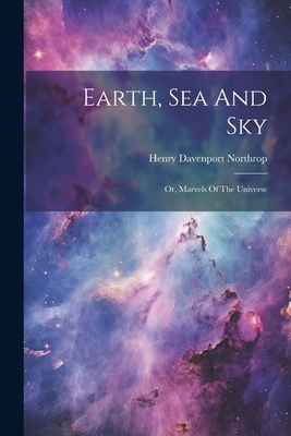 Earth, Sea And Sky: Or, Marvels Of The Universe 1021557544 Book Cover