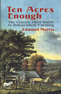 Ten Acres Enough: The Classic 1864 Guide to Ind... 048643737X Book Cover