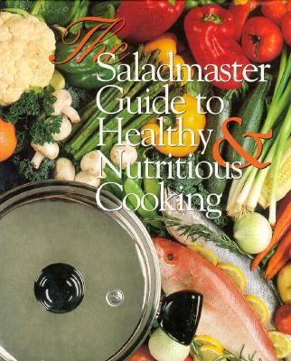 The Saladmaster Guide to Healthy & Nutritious Cooking: From the Kitchen of Saladmaster