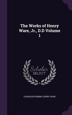 The Works of Henry Ware, Jr., D.D Volume 1 1359266747 Book Cover