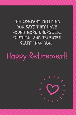 Paperback The company retiring you says they have found more energetic, youthful and talented staff than you! Happy Retirement!: Blank Lined Journal Coworker ... notepads for work gifts office jokes) Book