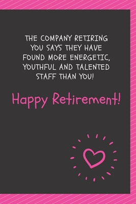 The company retiring you says they have found more energetic, youthful and talented staff than you! Happy Retirement!: Blank Lined Journal Coworker ... notepads for work gifts office jokes)