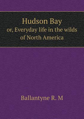 Hudson Bay or, Everyday life in the wilds of No... 5518830122 Book Cover