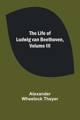 The Life of Ludwig van Beethoven, Volume III 9356899894 Book Cover