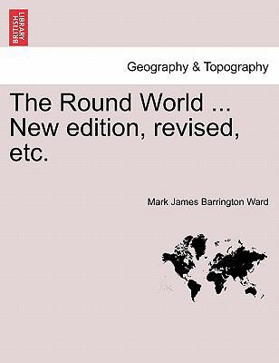 The Round World ... New Edition, Revised, Etc. 1241526338 Book Cover