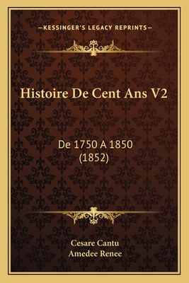 Histoire De Cent Ans V2: De 1750 A 1850 (1852) [French] 1167688066 Book Cover