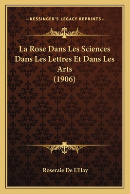 La Rose Dans Les Sciences Dans Les Lettres Et D... [French] 116749623X Book Cover