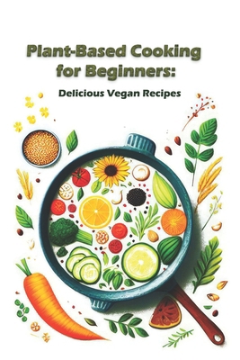 Plant-Based Cooking for Beginners: Delicious Ve... B0CTZVGZ93 Book Cover