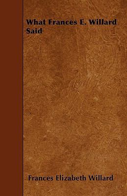 What Frances E. Willard Said 1445558076 Book Cover