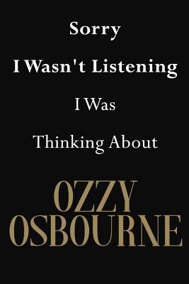 Sorry I Wasn't Listening I Was Thinking about Ozzy Osbourne : Ozzy Osbourne Journal Diary Notebook