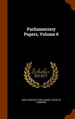 Parliamentary Papers, Volume 6 1345885113 Book Cover
