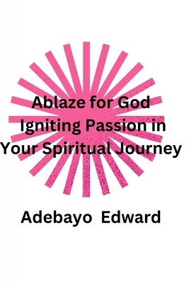 Ablaze for God: Igniting Passion in Your Spirit... B0C9S7QF1M Book Cover