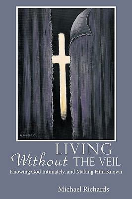 Living Without the Veil: Knowing God Intimately... 1449004954 Book Cover